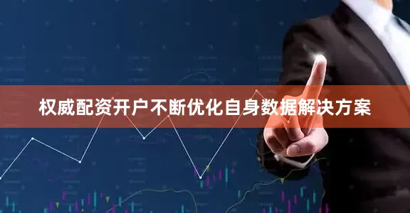 权威配资开户不断优化自身数据解决方案