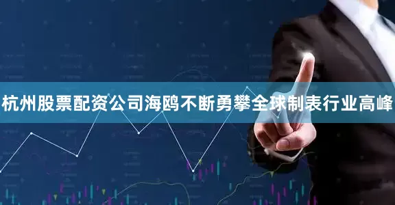 杭州股票配资公司海鸥不断勇攀全球制表行业高峰