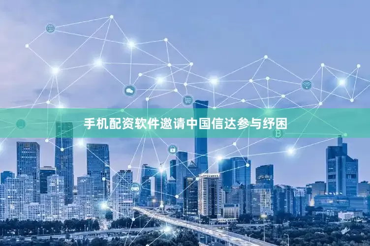手机配资软件邀请中国信达参与纾困