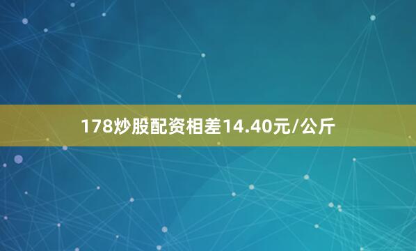 178炒股配资相差14.40元/公斤