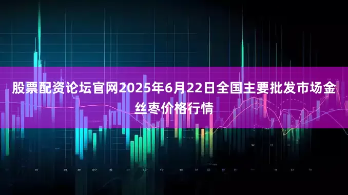 股票配资论坛官网2025年6月22日全国主要批发市场金丝枣价格行情