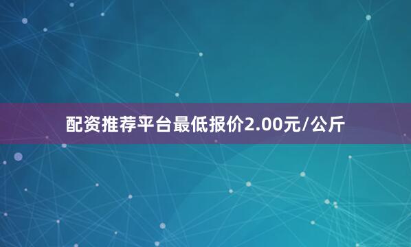 配资推荐平台最低报价2.00元/公斤