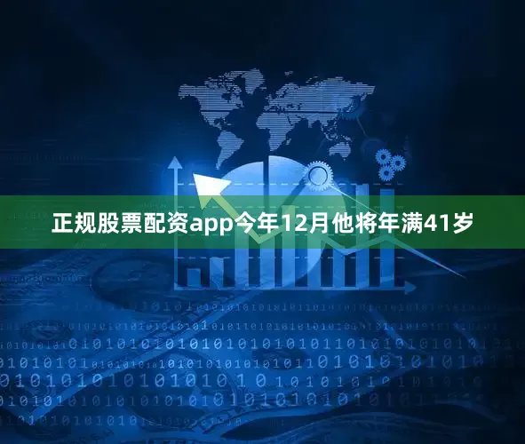 正规股票配资app今年12月他将年满41岁