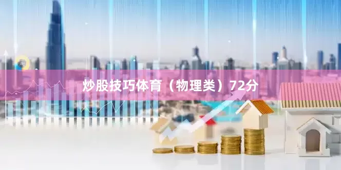 炒股技巧体育（物理类）72分