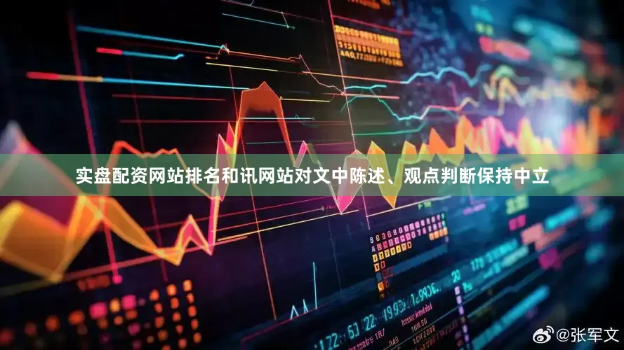 实盘配资网站排名和讯网站对文中陈述、观点判断保持中立