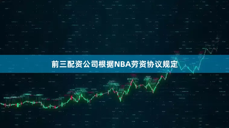 前三配资公司根据NBA劳资协议规定