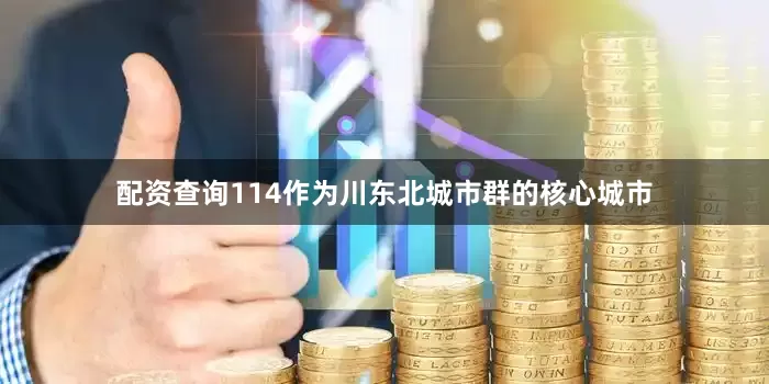 配资查询114作为川东北城市群的核心城市
