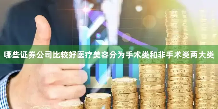 哪些证券公司比较好医疗美容分为手术类和非手术类两大类