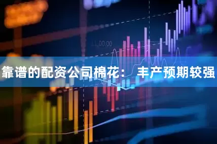 靠谱的配资公司　　棉花： 丰产预期较强
