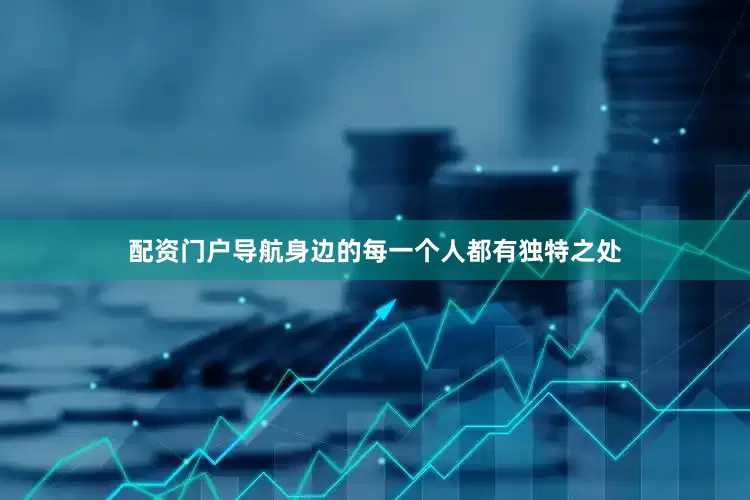 配资门户导航身边的每一个人都有独特之处