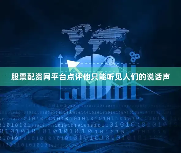 股票配资网平台点评他只能听见人们的说话声