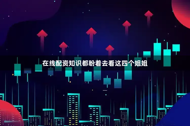 在线配资知识都盼着去看这四个姐姐