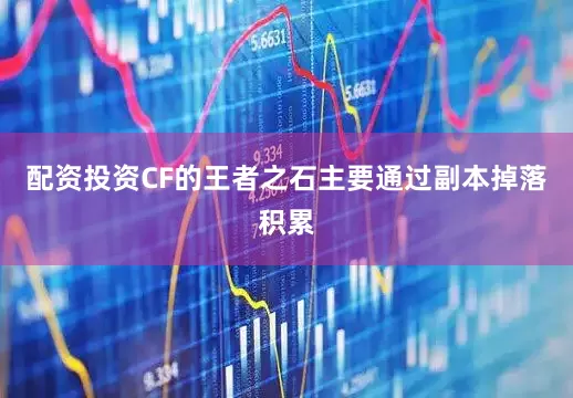 配资投资CF的王者之石主要通过副本掉落积累