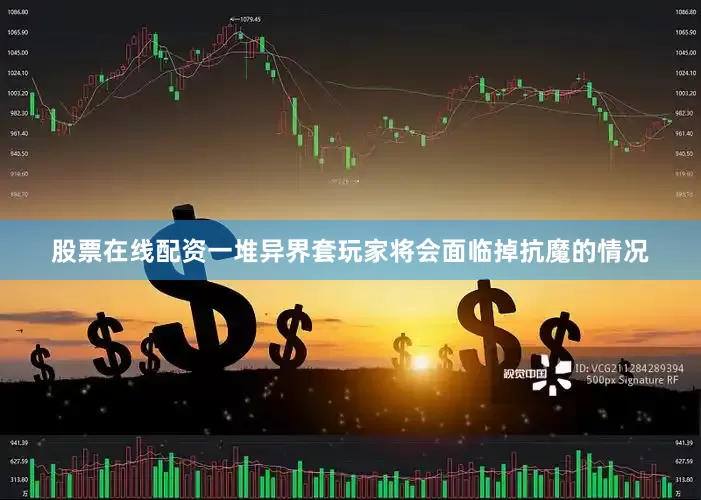 股票在线配资一堆异界套玩家将会面临掉抗魔的情况
