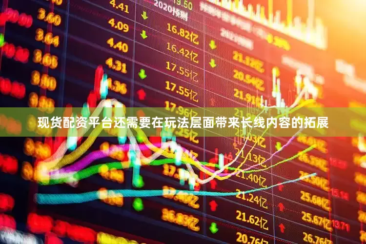 现货配资平台还需要在玩法层面带来长线内容的拓展