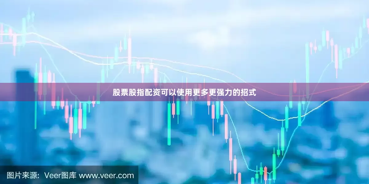 股票股指配资可以使用更多更强力的招式