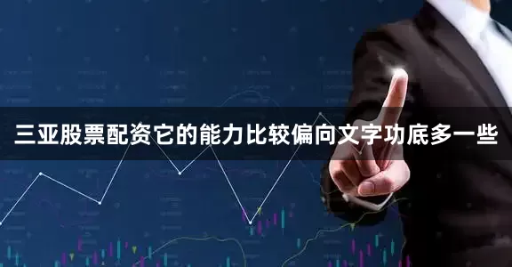 三亚股票配资它的能力比较偏向文字功底多一些