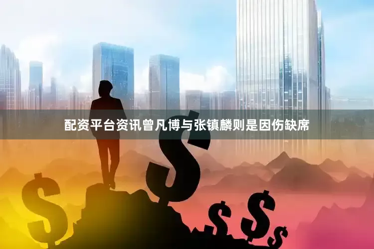 配资平台资讯曾凡博与张镇麟则是因伤缺席
