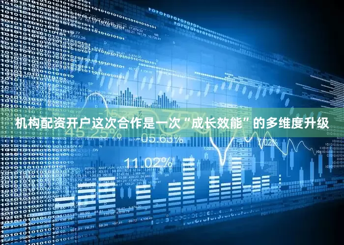 机构配资开户这次合作是一次“成长效能”的多维度升级