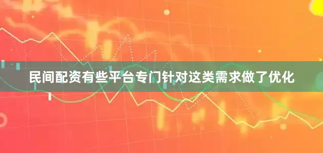 民间配资有些平台专门针对这类需求做了优化
