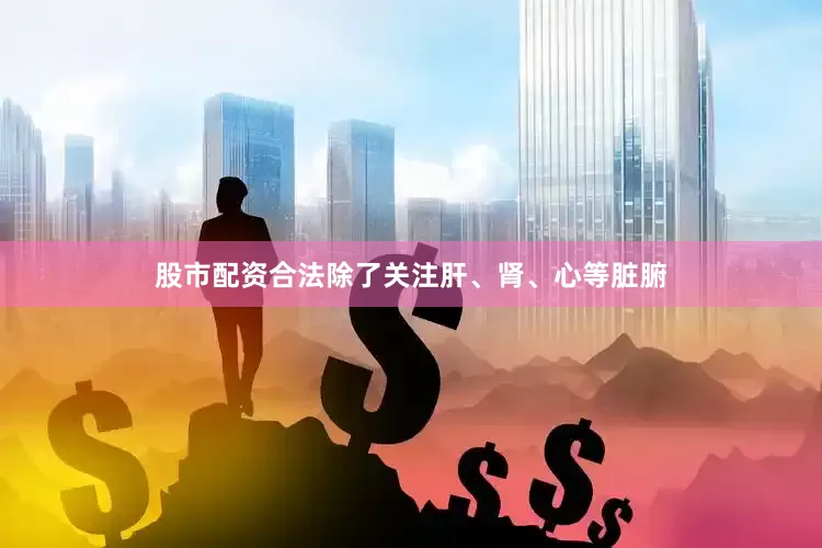股市配资合法除了关注肝、肾、心等脏腑