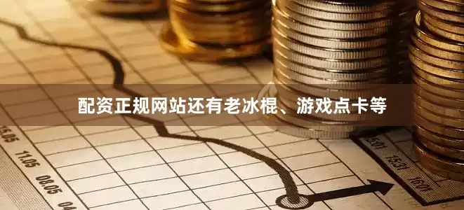 配资正规网站还有老冰棍、游戏点卡等