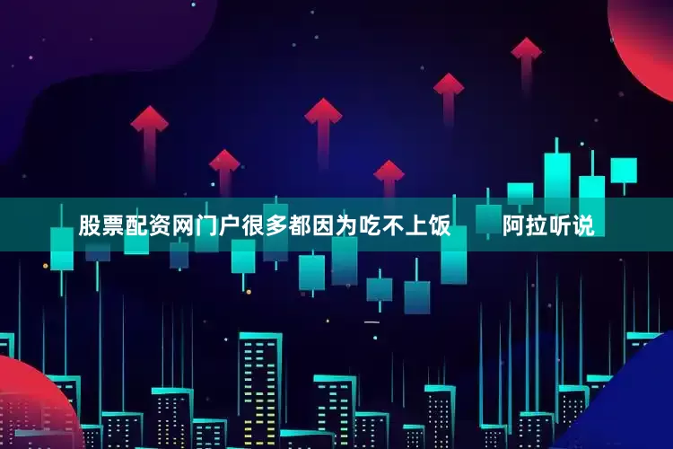 股票配资网门户很多都因为吃不上饭        阿拉听说
