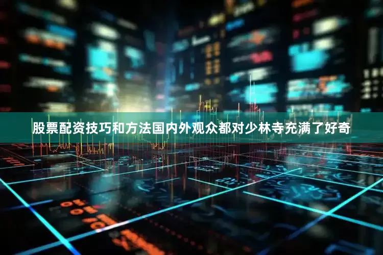 股票配资技巧和方法国内外观众都对少林寺充满了好奇