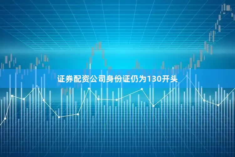 证券配资公司身份证仍为130开头