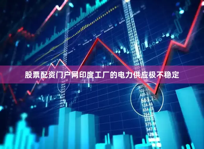 股票配资门户网印度工厂的电力供应极不稳定