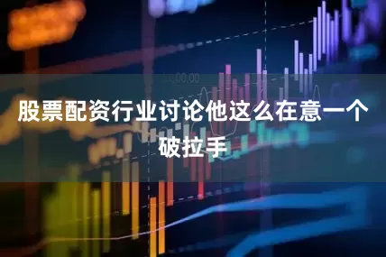 股票配资行业讨论他这么在意一个破拉手