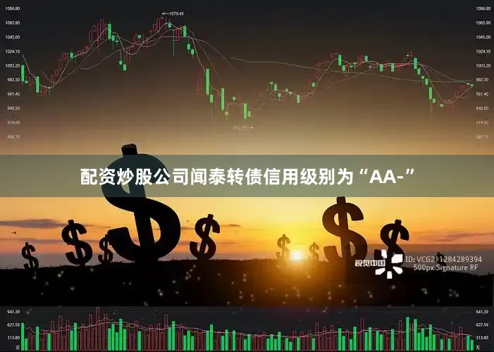 配资炒股公司闻泰转债信用级别为“AA-”
