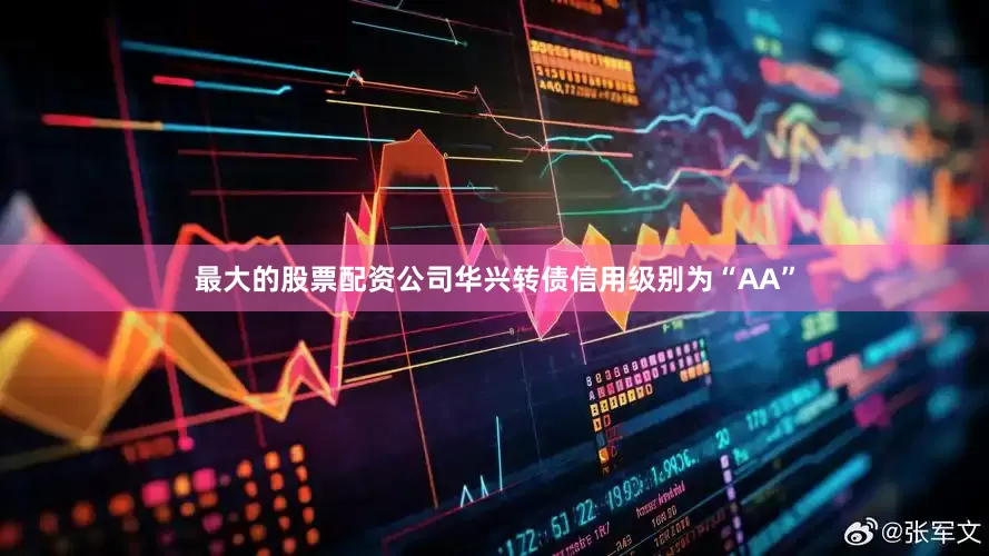 最大的股票配资公司华兴转债信用级别为“AA”