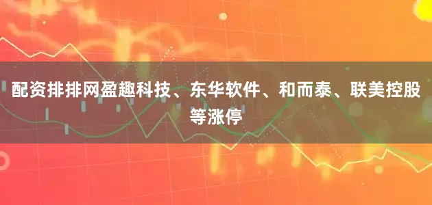 配资排排网盈趣科技、东华软件、和而泰、联美控股等涨停