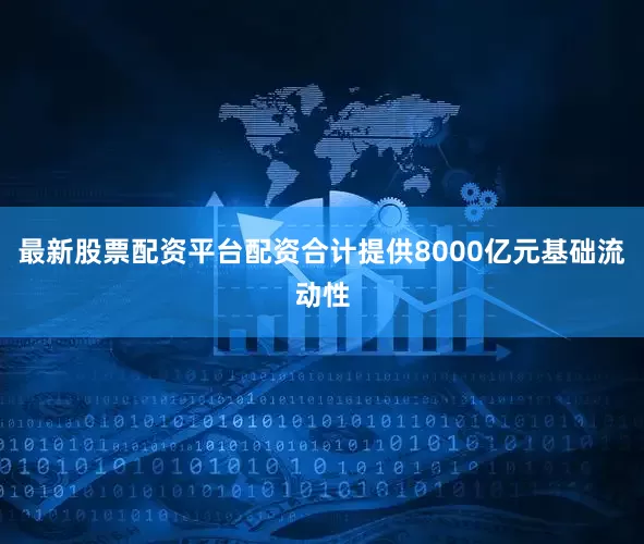 最新股票配资平台配资合计提供8000亿元基础流动性