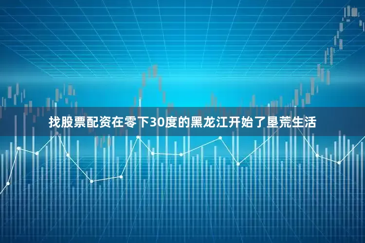 找股票配资在零下30度的黑龙江开始了垦荒生活